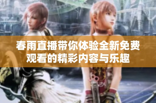 春雨直播带你体验全新免费观看的精彩内容与乐趣