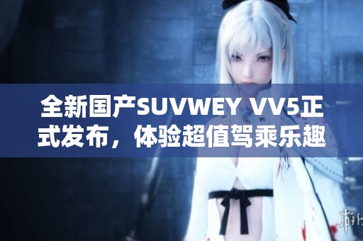 全新国产SUVWEY VV5正式发布，体验超值驾乘乐趣