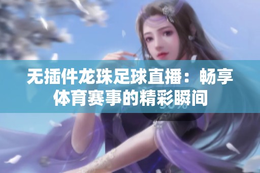 无插件龙珠足球直播：畅享体育赛事的精彩瞬间