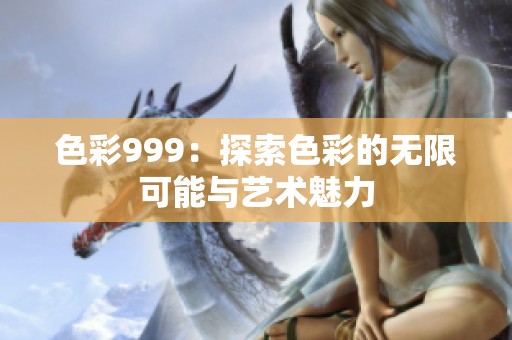 色彩999：探索色彩的无限可能与艺术魅力
