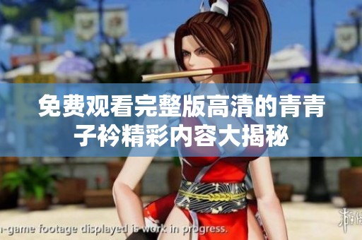 免费观看完整版高清的青青子衿精彩内容大揭秘