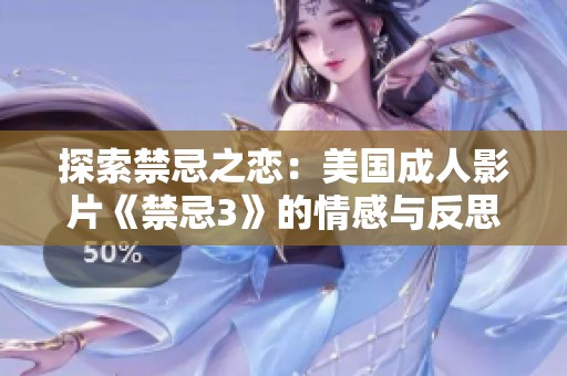 探索禁忌之恋：美国成人影片《禁忌3》的情感与反思