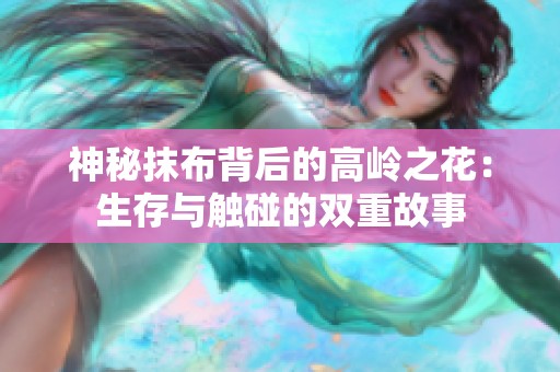 神秘抹布背后的高岭之花：生存与触碰的双重故事