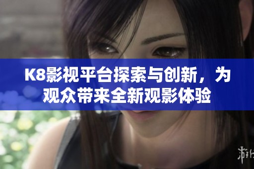 K8影视平台探索与创新，为观众带来全新观影体验