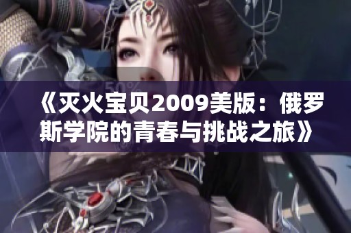 《灭火宝贝2009美版：俄罗斯学院的青春与挑战之旅》