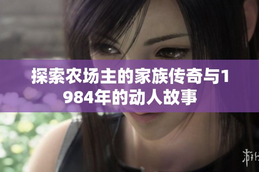 探索农场主的家族传奇与1984年的动人故事