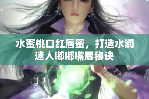水蜜桃口红唇蜜，打造水润迷人嘟嘟嘴唇秘诀