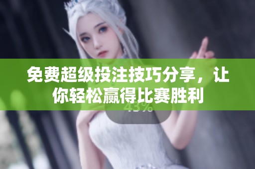 免费超级投注技巧分享，让你轻松赢得比赛胜利