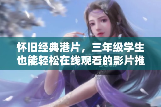怀旧经典港片，三年级学生也能轻松在线观看的影片推荐