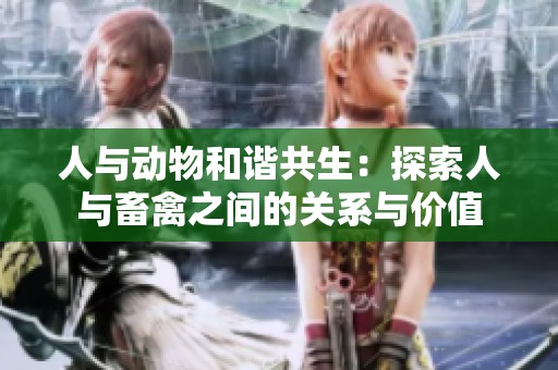 人与动物和谐共生：探索人与畜禽之间的关系与价值