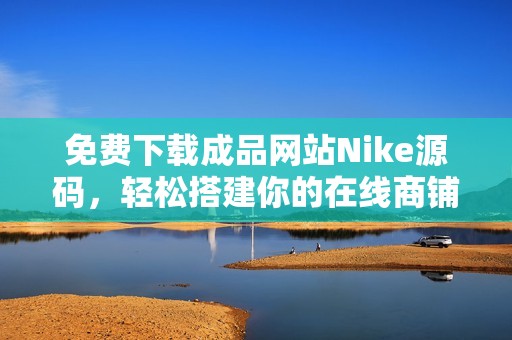 免费下载成品网站Nike源码，轻松搭建你的在线商铺