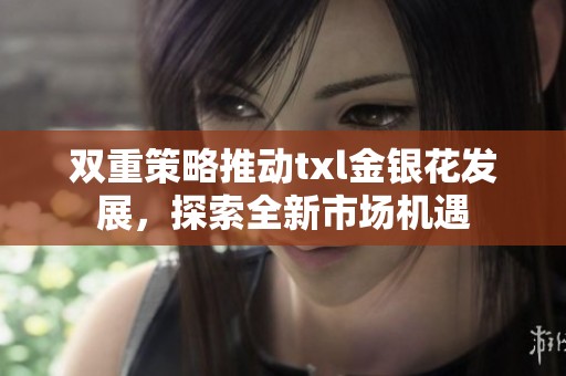 双重策略推动txl金银花发展，探索全新市场机遇