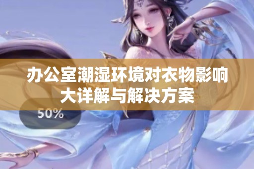 办公室潮湿环境对衣物影响大详解与解决方案