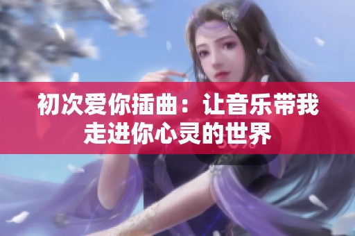 初次爱你插曲：让音乐带我走进你心灵的世界