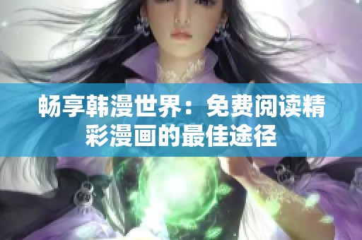 畅享韩漫世界：免费阅读精彩漫画的最佳途径