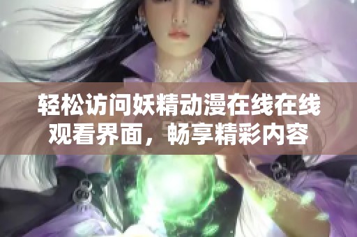 轻松访问妖精动漫在线在线观看界面，畅享精彩内容