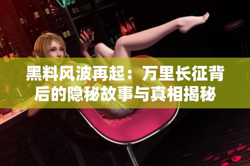 黑料风波再起：万里长征背后的隐秘故事与真相揭秘