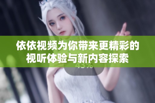 依依视频为你带来更精彩的视听体验与新内容探索