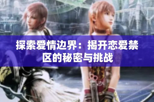 探索爱情边界：揭开恋爱禁区的秘密与挑战