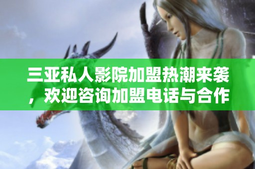 三亚私人影院加盟热潮来袭，欢迎咨询加盟电话与合作机会