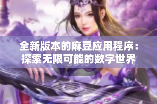 全新版本的麻豆应用程序：探索无限可能的数字世界