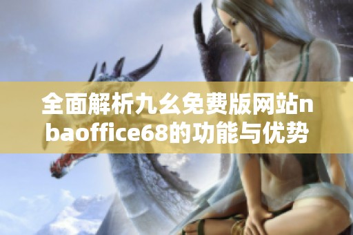 全面解析九幺免费版网站nbaoffice68的功能与优势