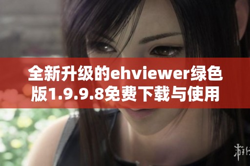 全新升级的ehviewer绿色版1.9.9.8免费下载与使用指南