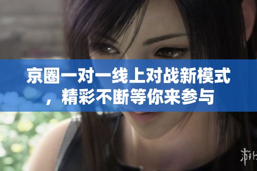 京圈一对一线上对战新模式，精彩不断等你来参与