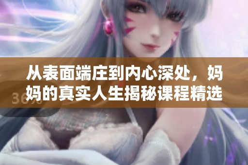 从表面端庄到内心深处，妈妈的真实人生揭秘课程精选