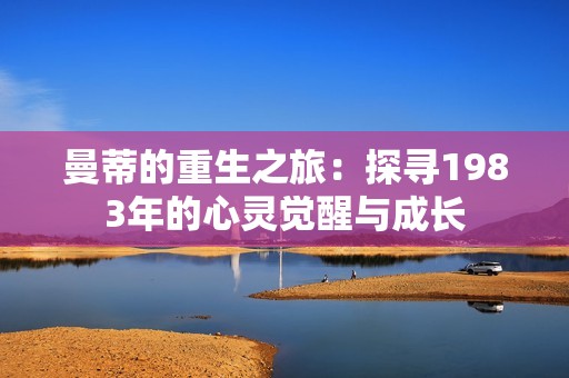 曼蒂的重生之旅：探寻1983年的心灵觉醒与成长