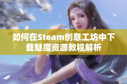 如何在Steam创意工坊中下载魅魔资源教程解析