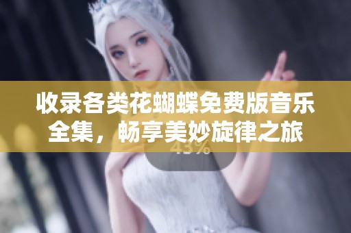 收录各类花蝴蝶免费版音乐全集，畅享美妙旋律之旅