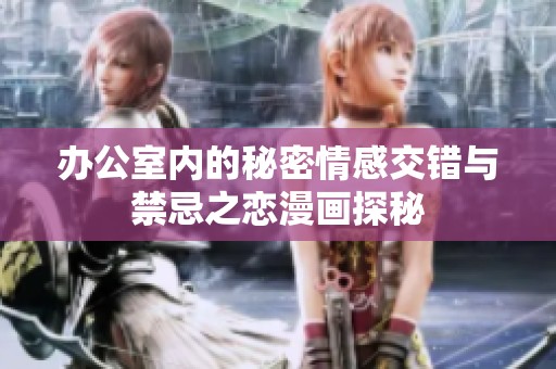 办公室内的秘密情感交错与禁忌之恋漫画探秘