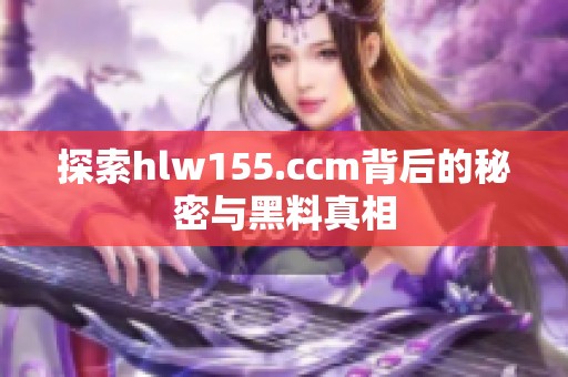 探索hlw155.ccm背后的秘密与黑料真相