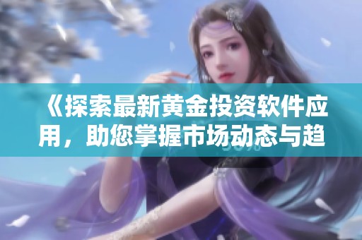 《探索最新黄金投资软件应用，助您掌握市场动态与趋势》