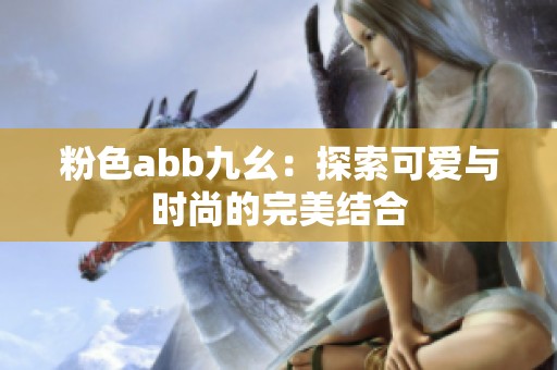 粉色abb九幺：探索可爱与时尚的完美结合