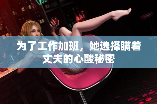 为了工作加班，她选择瞒着丈夫的心酸秘密