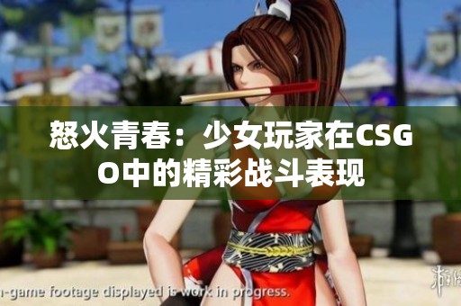 怒火青春：少女玩家在CSGO中的精彩战斗表现