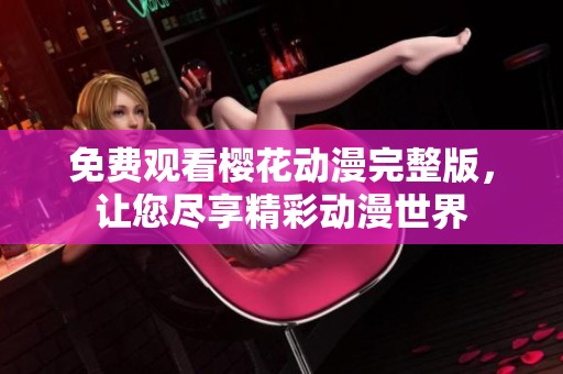 免费观看樱花动漫完整版，让您尽享精彩动漫世界