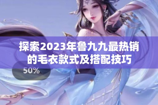 探索2023年鲁九九最热销的毛衣款式及搭配技巧
