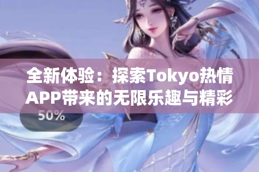 全新体验：探索Tokyo热情APP带来的无限乐趣与精彩内容