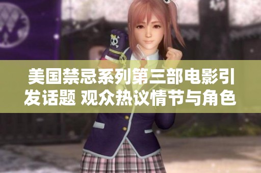 美国禁忌系列第三部电影引发话题 观众热议情节与角色发展