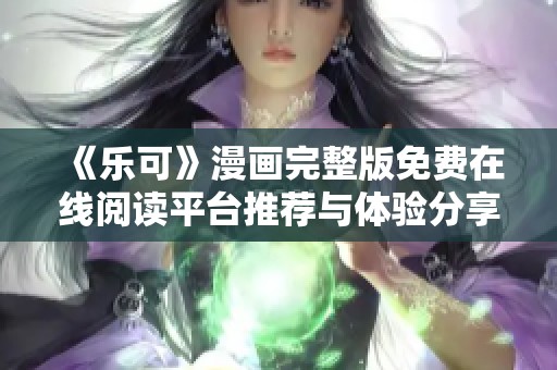 《乐可》漫画完整版免费在线阅读平台推荐与体验分享