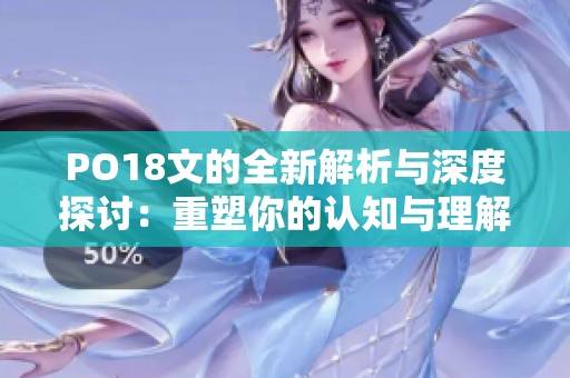 PO18文的全新解析与深度探讨：重塑你的认知与理解