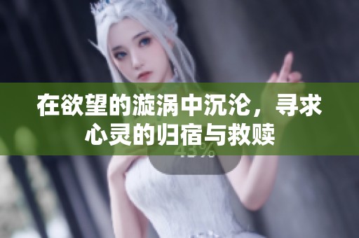 在欲望的漩涡中沉沦，寻求心灵的归宿与救赎