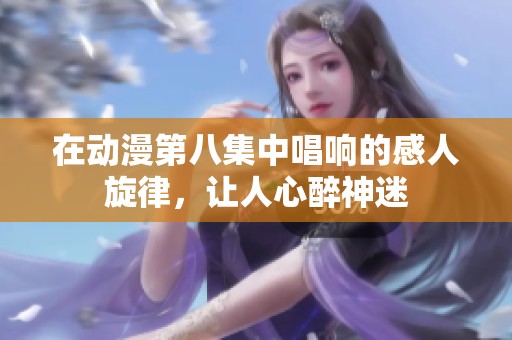 在动漫第八集中唱响的感人旋律，让人心醉神迷
