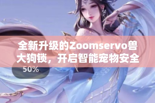 全新升级的Zoomservo兽大狗锁，开启智能宠物安全新时代