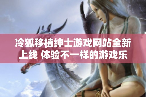 冷狐移植绅士游戏网站全新上线 体验不一样的游戏乐趣