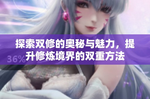 探索双修的奥秘与魅力，提升修炼境界的双重方法
