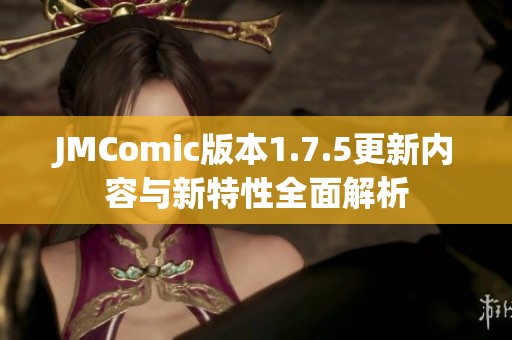 JMComic版本1.7.5更新内容与新特性全面解析